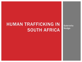 HUMAN TRAFFICKING IN   Gabriella
                       Hodge
       SOUTH AFRICA
 