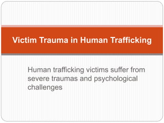 Human trafficking victims suffer from
severe traumas and psychological
challenges
Victim Trauma in Human Trafficking
 