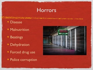 Horrors
Disease
Malnutrition
Beatings
Dehydration
Forced drug use
Police corruption
 