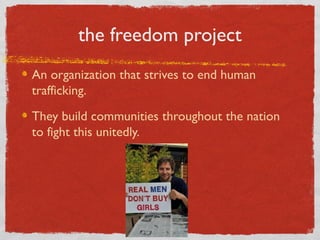 the freedom project
An organization that strives to end human
trafficking.
They build communities throughout the nation
to fight this unitedly.
 