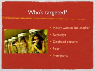 Who’s targeted?
Mostly women and children
Runaways
Displaced persons
Poor
Immigrants
 