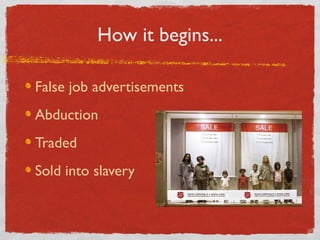 How it begins...
False job advertisements
Abduction
Traded
Sold into slavery
 