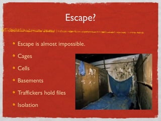 Escape?
Escape is almost impossible.
Cages
Cells
Basements
Traffickers hold files
Isolation
 