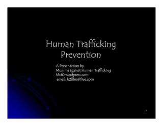 Human Trafficking
         ff
  Prevention
  A Presentation by
  Muslims against Human Trafficking
  Mct0.wordpress.com
  email: k2film@live.com




                                      1
 