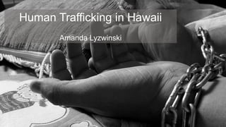 Human Trafficking in Hawaii
Amanda Lyzwinski
 
