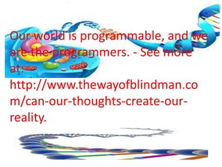 Our world is programmable, and we
are the programmers. - See more
at:
http://www.thewayofblindman.co
m/can-our-thoughts-create-our-
reality.
 