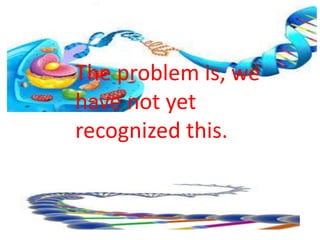 The problem is, we
have not yet
recognized this.
 