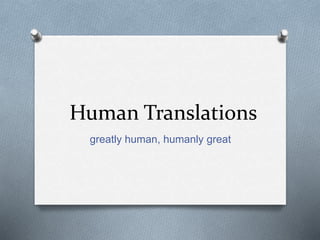 Human Translations
greatly human, humanly great
 