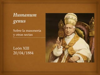 Humanum
genus
Sobre la masonería
y otras sectas
León XIII
20/04/1884
 