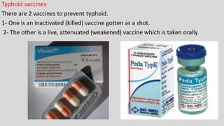Typhoid vaccines
There are 2 vaccines to prevent typhoid.
1- One is an inactivated (killed) vaccine gotten as a shot.
2- The other is a live, attenuated (weakened) vaccine which is taken orally
 