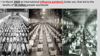 • In March 1918 an international influenza pandemic broke out, that led to the
deaths of 50 million people worldwide
 