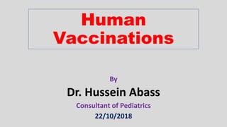 Human
Vaccinations
By
Dr. Hussein Abass
Consultant of Pediatrics
22/10/2018
 