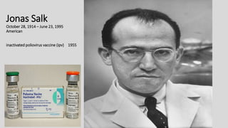 Jonas Salk
October 28, 1914 – June 23, 1995
American
inactivated poliovirus vaccine (ipv) 1955
 