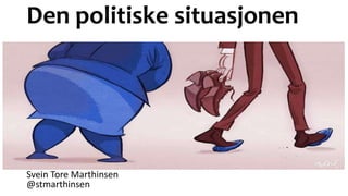 Den politiske situasjonen
Svein Tore Marthinsen
@stmarthinsen
 