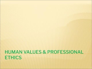 HUMAN VALUES & PROFESSIONAL
ETHICS
 
