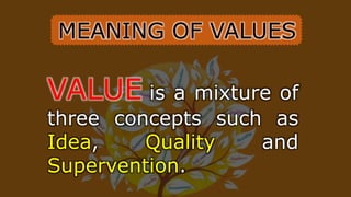 MEANING OF VALUES
VALUE is a mixture of
three concepts such as
Idea, Quality and
Supervention.
 