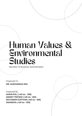 Human Values &
Environmental
Studies
Bachelor Of Business Administration
Proposed By:
Proposed To:
DR. SUDHANSHU RAI
AMAN PAL ( roll no. - 016)
ANIKET TRIVEDI ( roll no - 021)
DIVYANSHI KATIYAR ( roll no - 051)
AKANSHA ( roll no - 010)
 