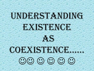 Understanding
   existence
       as
coexistence……
      
 