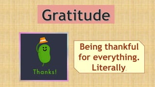 Being thankful
for everything.
Literally.
 
