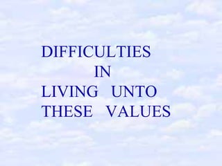 DIFFICULTIES
IN
LIVING UNTO
THESE VALUES

 