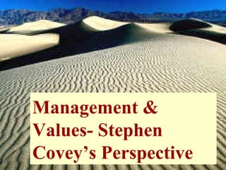 Management &
Values- Stephen
Covey’s Perspective

 