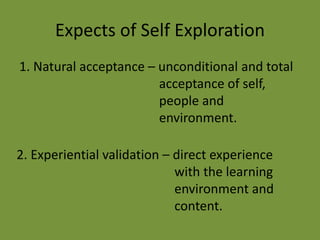 Expects of Self Exploration
1. Natural acceptance – unconditional and total
acceptance of self,
people and
environment.
2. Experiential validation – direct experience
with the learning
environment and
content.
 