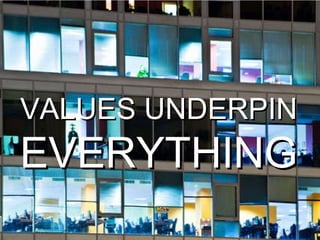 VALUES UNDERPIN  EVERYTHING 