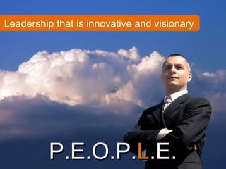 P.E.O.P. L .E. Leadership that is innovative and visionary 