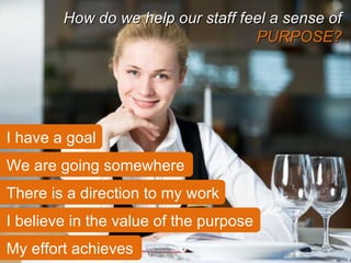We are going somewhere How do we help our staff feel a sense of  PURPOSE? I have a goal There is a direction to my work I believe in the value of the purpose My effort achieves 