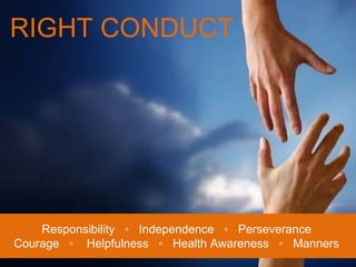 RIGHT CONDUCT Responsibility  ◦  Independence  ◦  Perseverance Courage  ◦  Helpfulness  ◦  Health Awareness  ◦  Manners 