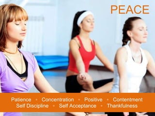PEACE Patience  ◦  Concentration  ◦  Positive  ◦  Contentment Self Discipline  ◦  Self Acceptance  ◦  Thankfulness 