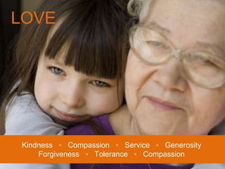 LOVE Kindness  ◦  Compassion  ◦  Service  ◦  Generosity Forgiveness  ◦  Tolerance  ◦  Compassion 