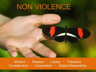 NON VIOLENCE Wisdom  ◦  Respect  ◦  Loyalty  ◦  Tolerance Consideration  ◦  Cooperation  ◦  Global Stewardship 