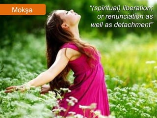 Mokşa “ (spiritual) liberation; or renunciation as well as detachment” 