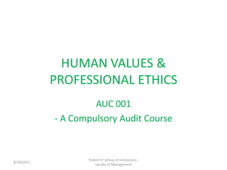 HUMAN VALUES & PROFESSIONAL ETHICS,[object Object],AUC 001,[object Object],- A Compulsory Audit Course,[object Object],Trident ET Group of Institutions -                            Faculty of Management,[object Object],11/10/2010,[object Object]