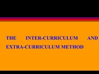 THE INTER-CURRICULUM AND
EXTRA-CURRICULUM METHOD
 