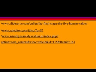 •www.slideserve.com/cullen/the-final-stage-the-five-human-values
•www.saieditor.com/falco/?p=87
•www.srisathyasaividyavahini.in/index.php?
option=com_content&view=article&id=115&Itemid=163
 
