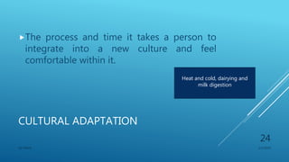 CULTURAL ADAPTATION
The process and time it takes a person to
integrate into a new culture and feel
comfortable within it.
1/1/2020SG OBAJE
24
Heat and cold, dairying and
milk digestion
 