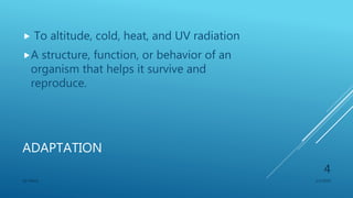 ADAPTATION
 To altitude, cold, heat, and UV radiation
A structure, function, or behavior of an
organism that helps it survive and
reproduce.
1/1/2020SG OBAJE
4
 