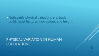 PHYSICAL VARIATION IN HUMAN
POPULATIONS
Noticeable physical variations are: body
build, facial features, skin colour, and height
1/1/2020SG OBAJE
6
 