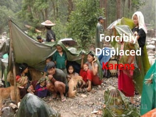 Forcibly
Displaced
Karens
Halamgul Farhad, ICP111
 