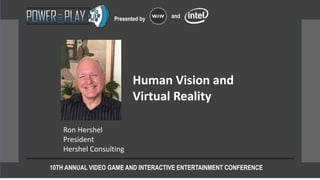 10TH ANNUAL VIDEO GAME AND INTERACTIVE ENTERTAINMENT CONFERENCE
Presented by and
Ron Hershel
President
Hershel Consulting
Human Vision and
Virtual Reality
 