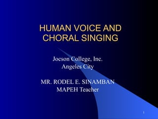 HUMAN VOICE AND  CHORAL SINGING  Jocson College, Inc. Angeles City MR. RODEL E. SINAMBAN MAPEH Teacher 