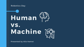 Robotics Day
Human
vs.
Machine
Presented by Alia Hamwi
 