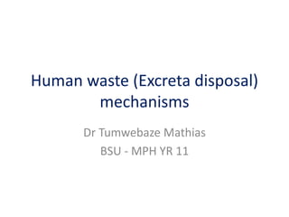 Human waste (Excreta disposal)
mechanisms
Dr Tumwebaze Mathias
BSU - MPH YR 11
 