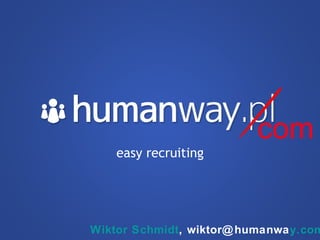 easy recruiting com Wiktor Schmidt , wiktor@humanwa y.com 