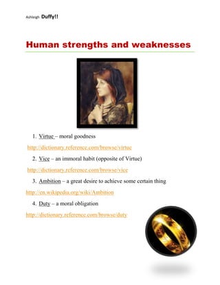 19240501266825Human strengths and weaknesses<br />,[object Object], http://dictionary.reference.com/browse/virtue<br />,[object Object], http://dictionary.reference.com/browse/vice<br />,[object Object],42576756400800http://en.wikipedia.org/wiki/Ambition<br />,[object Object],http://dictionary.reference.com/browse/duty<br />QUOTES<br />,[object Object]