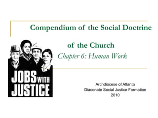 Compendium of the Social Doctrine  of the Church   Chapter 6: Human Work Archdiocese of Atlanta Diaconate Social Justice Formation 2010 