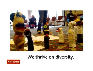 We thrive on diversity. 
 