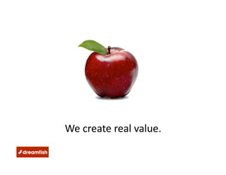 We create real value.  
 